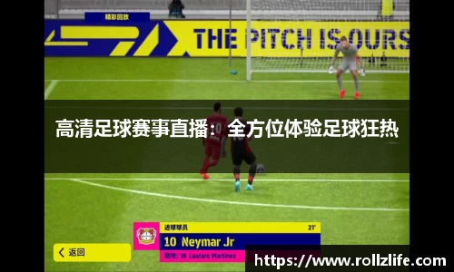 高清足球赛事直播：全方位体验足球狂热