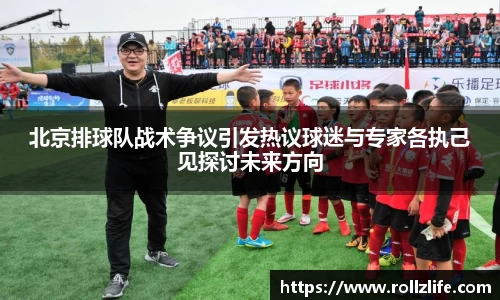 北京排球队战术争议引发热议球迷与专家各执己见探讨未来方向