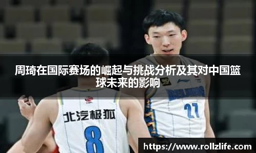 周琦在国际赛场的崛起与挑战分析及其对中国篮球未来的影响