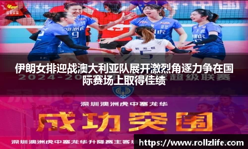 伊朗女排迎战澳大利亚队展开激烈角逐力争在国际赛场上取得佳绩