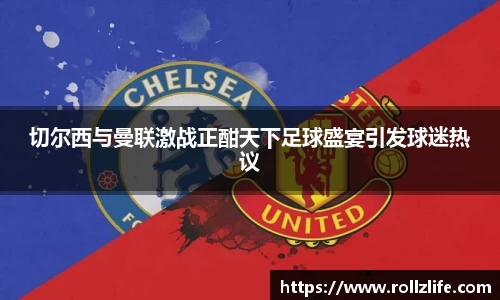 切尔西与曼联激战正酣天下足球盛宴引发球迷热议