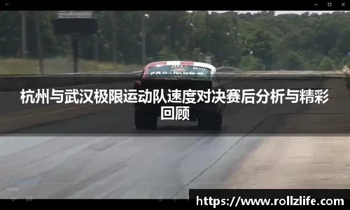杭州与武汉极限运动队速度对决赛后分析与精彩回顾